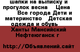 шапки на выписку и прогулок весна  › Цена ­ 500 - Все города Дети и материнство » Детская одежда и обувь   . Ханты-Мансийский,Нефтеюганск г.